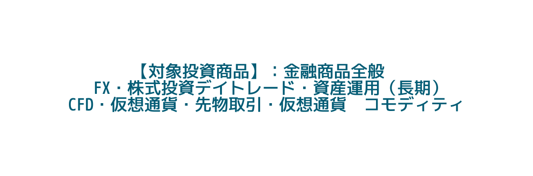 対象投資商品 金融商品全般 FX 株式投資デイトレード 資産運用 長期 CFD 仮想通貨 先物取引 仮想通貨 コモディティ